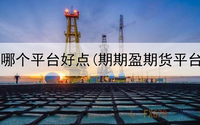  看期货用哪个平台好点(期期盈期货平台安全吗)