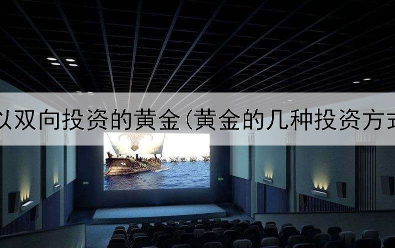  可以双向投资的黄金(黄金的几种投资方式)