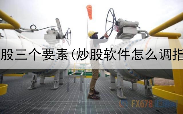  大环境炒股三个要素(炒股软件怎么调指标大小)