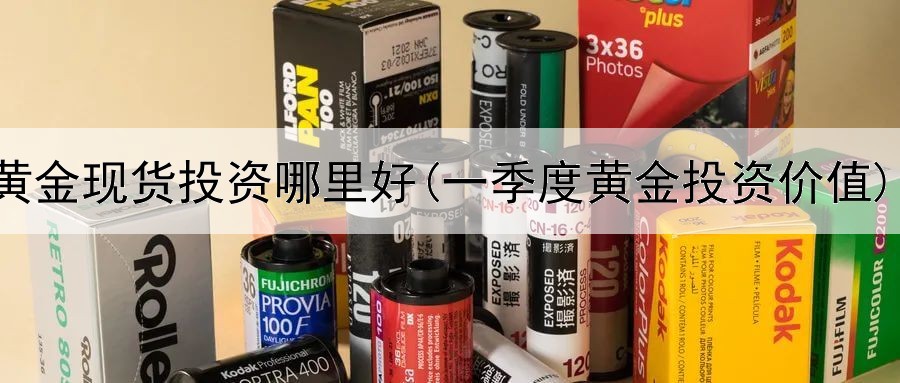  黄金现货投资哪里好(一季度黄金投资价值)