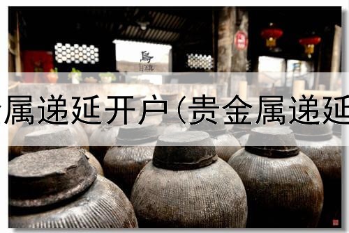  建行代理贵金属递延开户(贵金属递延交易知识一)