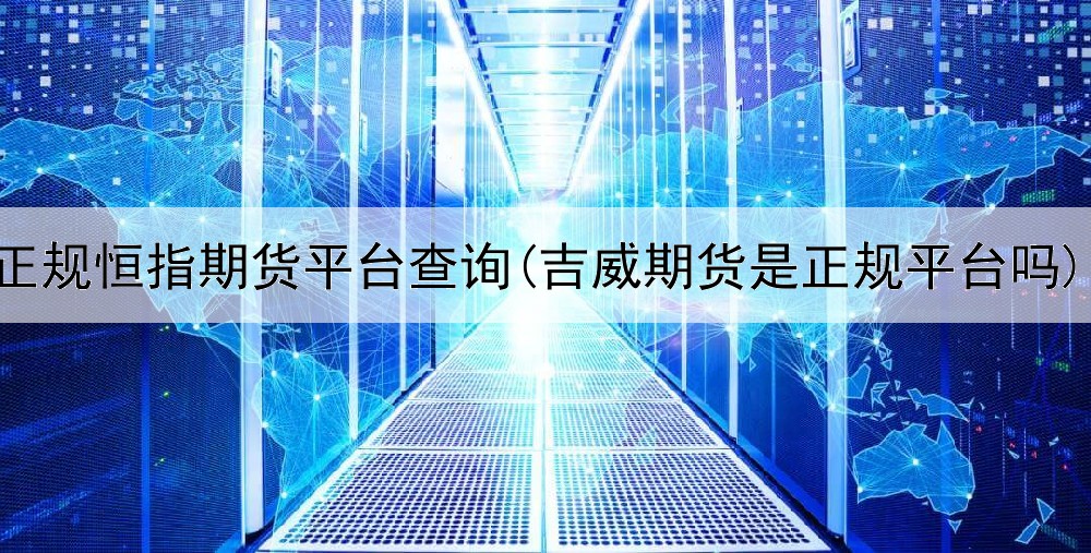  正规恒指期货平台查询(吉威期货是正规平台吗)