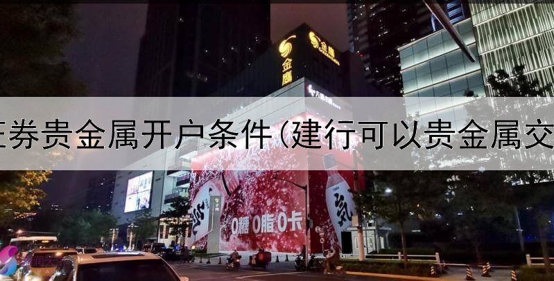  海通证券贵金属开户条件(建行可以贵金属交易吗)