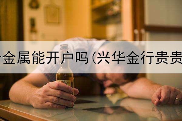  银行代理贵金属能开户吗(兴华金行贵贵金属交易)