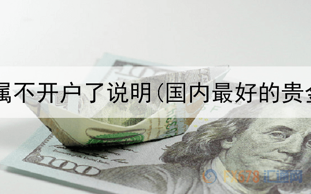  银行贵金属不开户了说明(国内最好的贵金属交易)