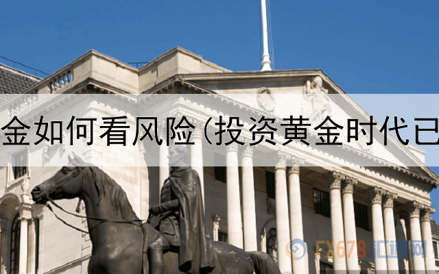  投资黄金如何看风险(投资黄金时代已过期)