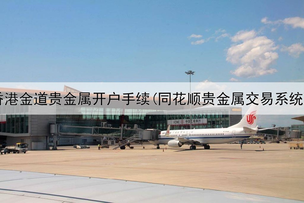  香港金道贵金属开户手续(同花顺贵金属交易系统)