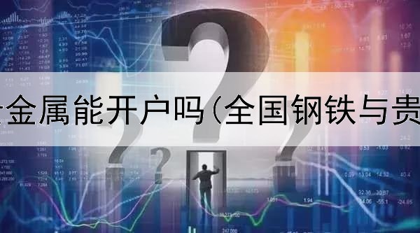  现在银行贵金属能开户吗(全国钢铁与贵金属交易)