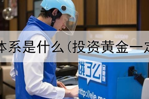 黄金投资体系是什么(投资黄金一定赚钱吗)