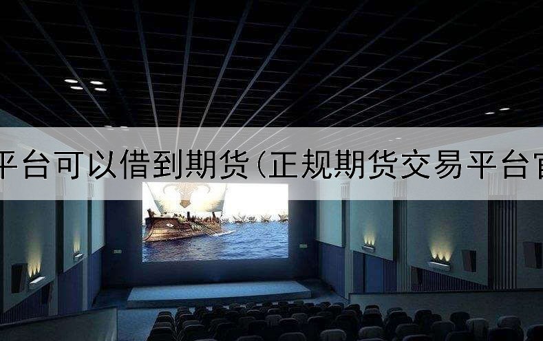  什么平台可以借到期货(正规期货交易平台官网)