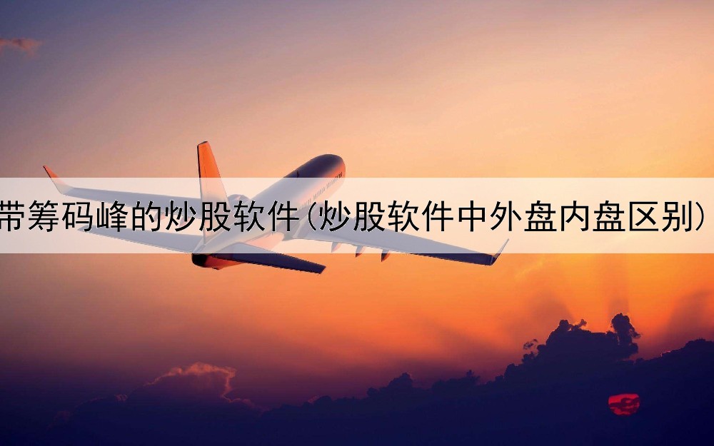  带筹码峰的炒股软件(炒股软件中外盘内盘区别)