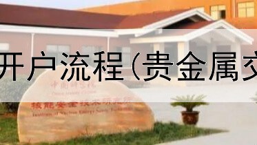  贵金属交易中心开户流程(贵金属交易看什么市场)