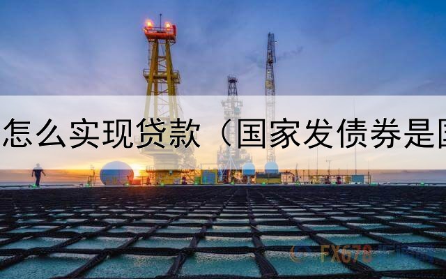  债券质押怎么实现贷款（国家发债券是国债吗吗）