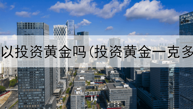  通胀可以投资黄金吗(投资黄金一克多少钱)