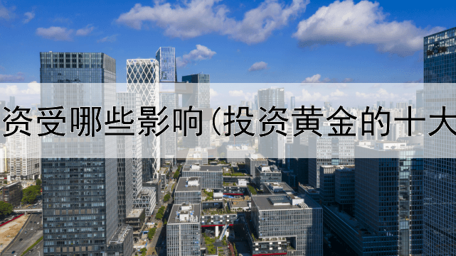  黄金投资受哪些影响(投资黄金的十大要素)