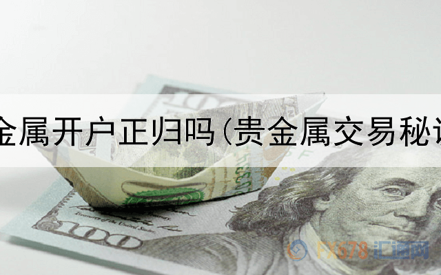  金银海贵金属开户正归吗(贵金属交易秘诀有哪些)