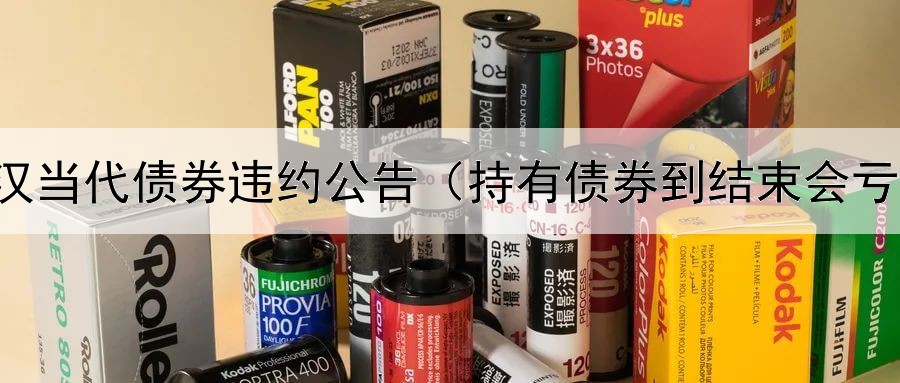  武汉当代债券违约公告（持有债券到结束会亏吗）
