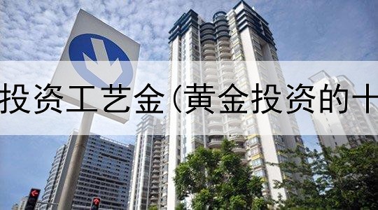  中国黄金投资工艺金(黄金投资的十大忌讳)