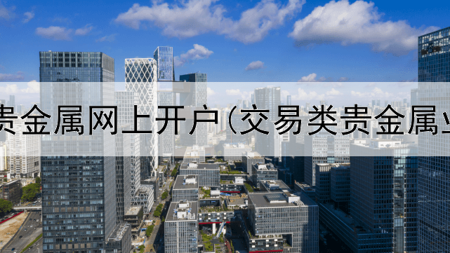  工行代延贵金属网上开户(交易类贵金属业务包括)