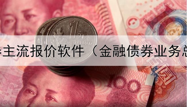  柜台债券主流报价软件（金融债券业务总结范文）