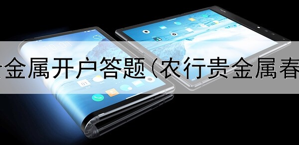  工商银行贵金属开户答题(农行贵金属春节交易吗)