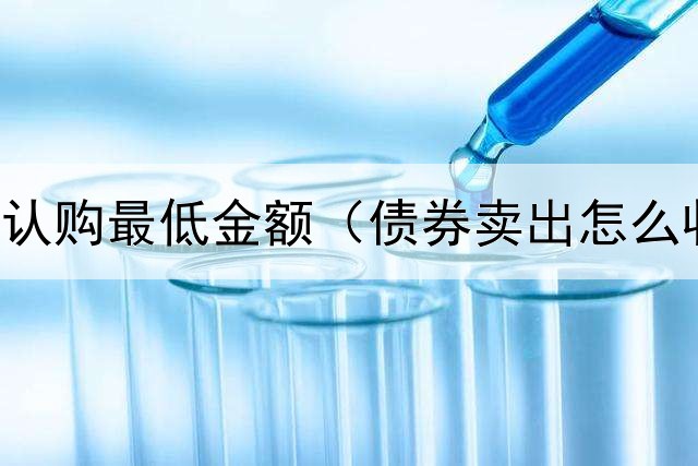  债券基金认购最低金额（债券卖出怎么收手续费）