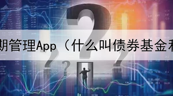  债券存续期管理App（什么叫债券基金利息税）
