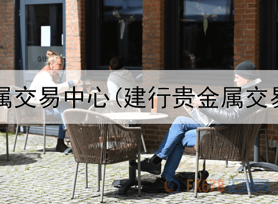  福建贵金属交易中心(建行贵金属交易时间是)