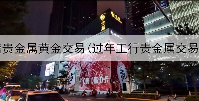  恒信贵金属黄金交易(过年工行贵金属交易吗)