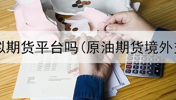  浙江有模拟期货平台吗(原油期货境外交易平台)