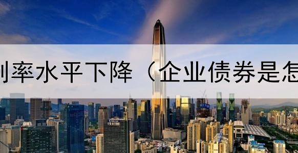  债券绝对利率水平下降（企业债券是怎么命名的）