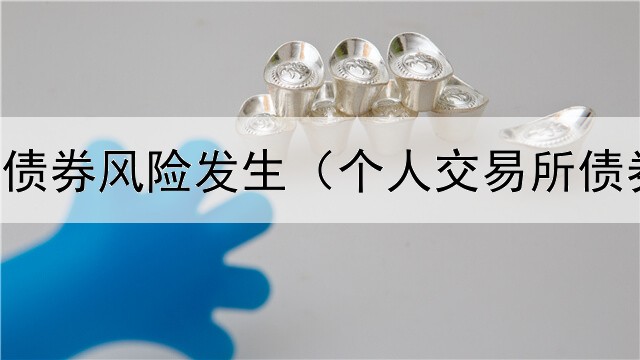  怎么预防债券风险发生（个人交易所债券加杠杆）