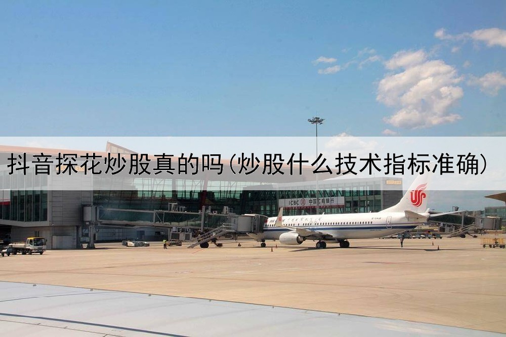  抖音探花炒股真的吗(炒股什么技术指标准确)