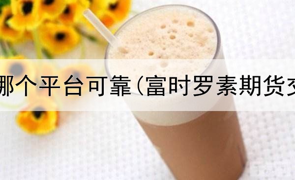  国际期货哪个平台可靠(富时罗素期货交易平台)