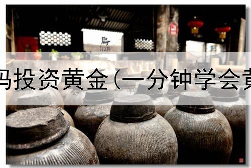  为什么大妈投资黄金(一分钟学会黄金投资)