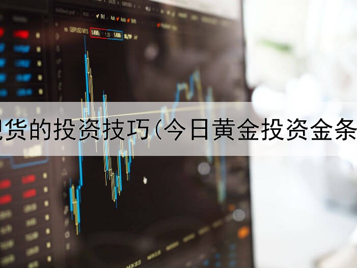  黄金现货的投资技巧(今日黄金投资金条价格)