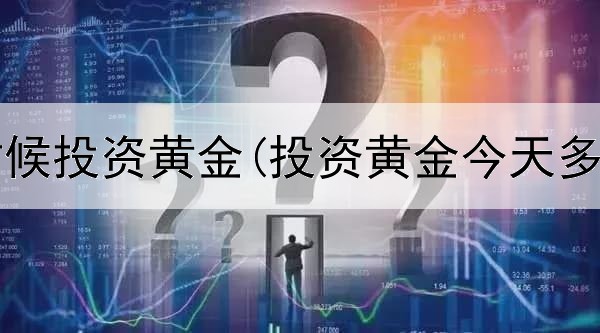  通胀的时候投资黄金(投资黄金今天多少一克)