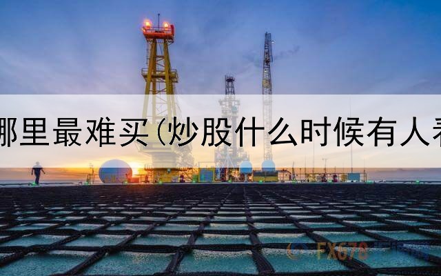  短线炒股哪里最难买(炒股什么时候有人看多看空)
