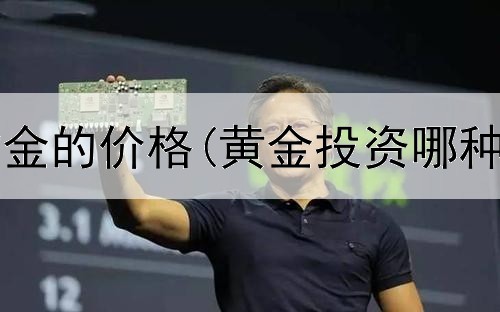  当前投资黄金的价格(黄金投资哪种风险最高)