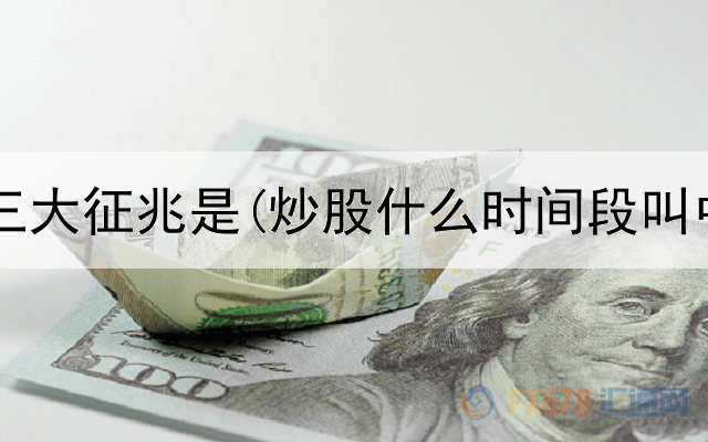  短线炒股三大征兆是(炒股什么时间段叫中线买入)