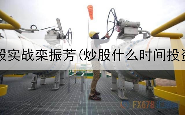  短线炒股实战栾振芳(炒股什么时间投资最好)