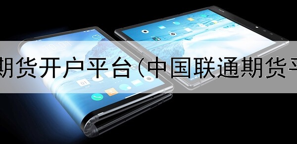  国外原油期货开户平台(中国联通期货平台下载)