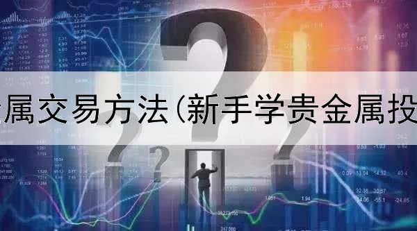  工行贵金属交易方法(新手学贵金属投资交易)