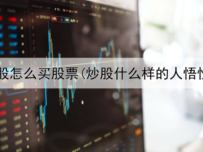  短线炒股怎么买股票(炒股什么样的人悟性高啊)