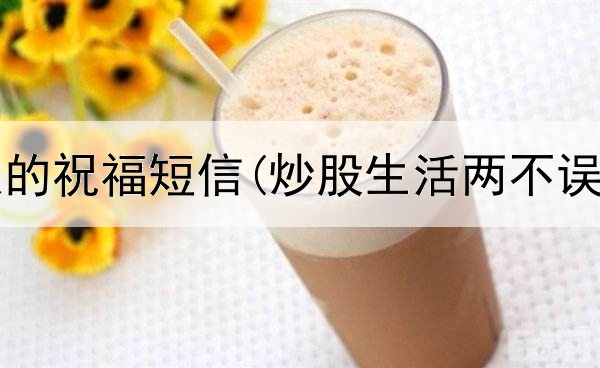  对炒股人的祝福短信(炒股生活两不误啥意思)