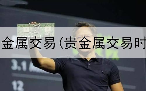  香港哪个贵金属交易(贵金属交易时间圣诞节)