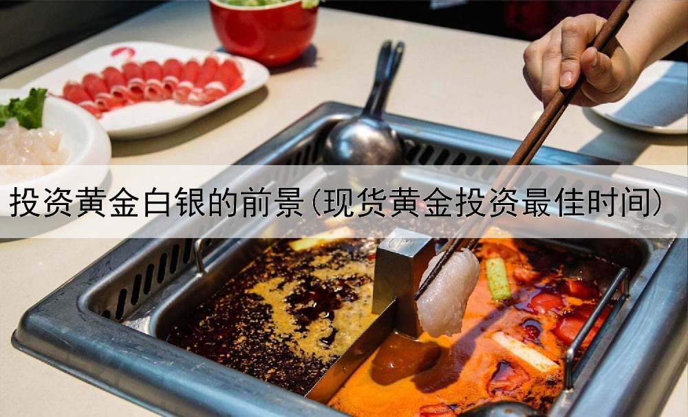  投资黄金白银的前景(现货黄金投资最佳时间)