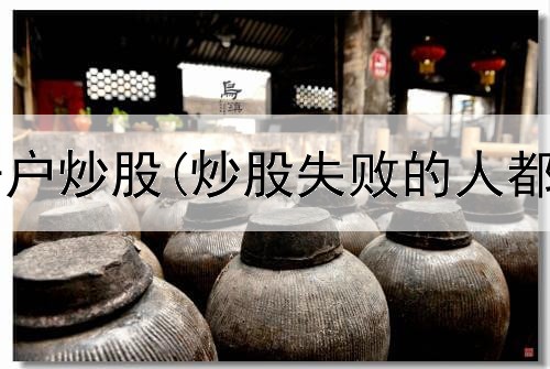  多少岁可以开户炒股(炒股失败的人都有什么特征)