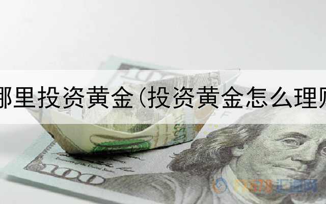  中国在哪里投资黄金(投资黄金怎么理财赚钱)
