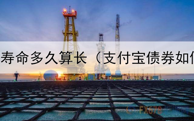  债券基金寿命多久算长（支付宝债券如何打新股）